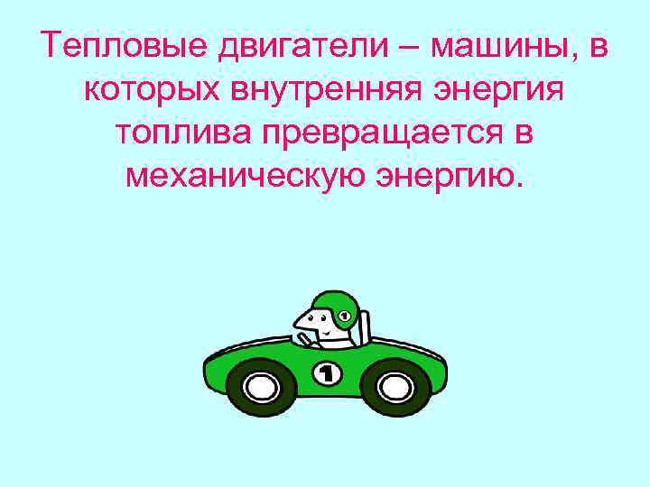 Тепловые двигатели – машины, в которых внутренняя энергия топлива превращается в механическую энергию. 