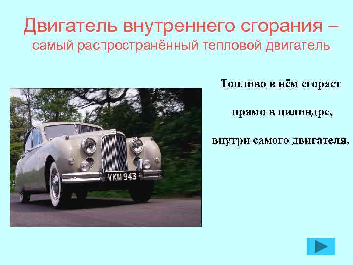 Двигатель внутреннего сгорания – самый распространённый тепловой двигатель Топливо в нём сгорает прямо в