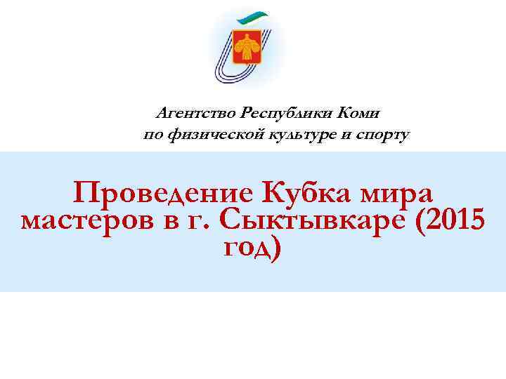 Агентство Республики Коми по физической культуре и спорту Проведение Кубка мира мастеров в г.