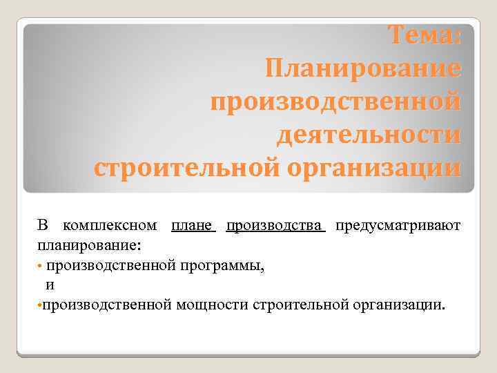 Тема: Планирование производственной деятельности строительной организации В комплексном плане производства предусматривают планирование: • производственной