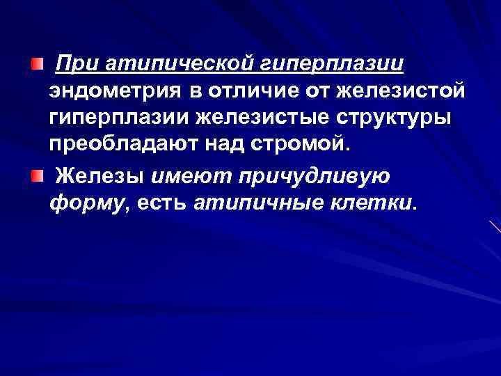 При атипической гиперплазии эндометрия в отличие от железистой гиперплазии железистые структуры преобладают над стромой.