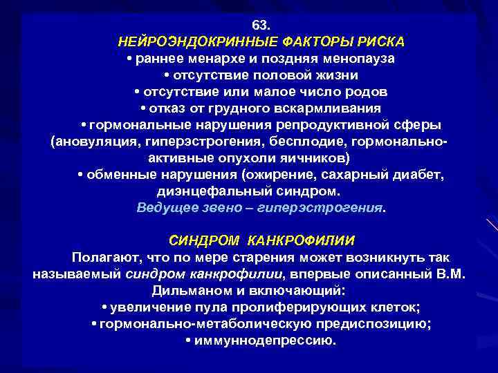 63. НЕЙРОЭНДОКРИННЫЕ ФАКТОРЫ РИСКА • раннее менархе и поздняя менопауза • отсутствие половой жизни