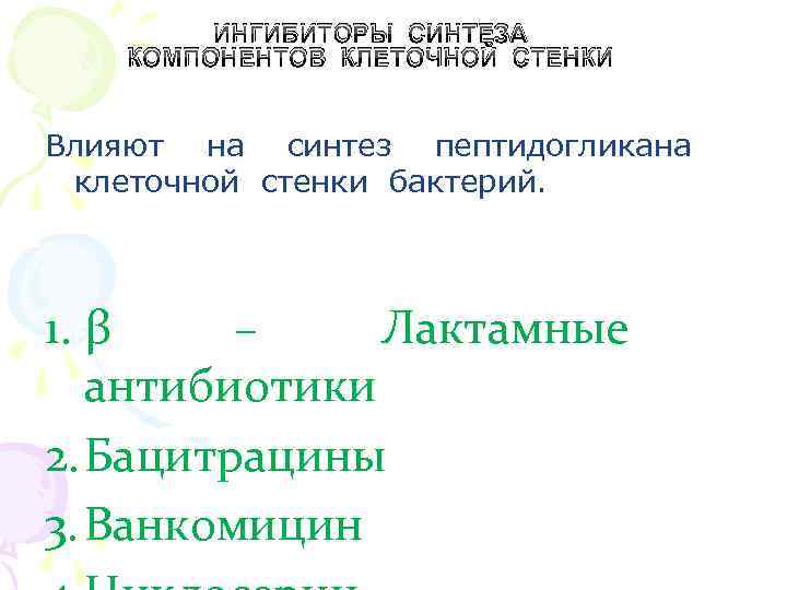 ИНГИБИТОРЫ СИНТЕЗА КОМПОНЕНТОВ КЛЕТОЧНОЙ СТЕНКИ Влияют на синтез пептидогликана клеточной стенки бактерий. 1. β