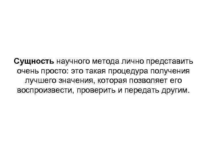 Сущность научного метода лично представить очень просто: это такая процедура получения лучшего значения, которая