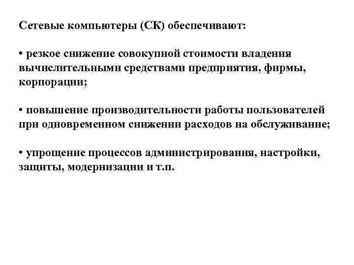 Cетевые компьютеры (СК) обеспечивают: • резкое снижение совокупной стоимости владения вычислительными средствами предприятия, фирмы,