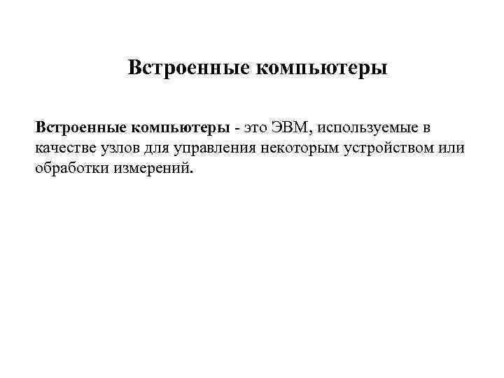 Встроенные компьютеры - это ЭВМ, используемые в качестве узлов для управления некоторым устройством или