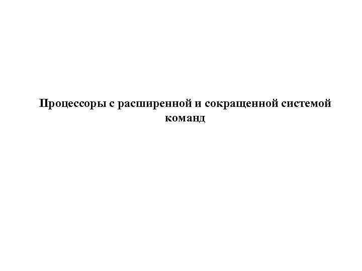 Процессоры с расширенной и сокращенной системой команд 