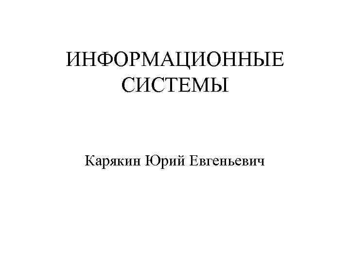 ИНФОРМАЦИОННЫЕ СИСТЕМЫ Карякин Юрий Евгеньевич 