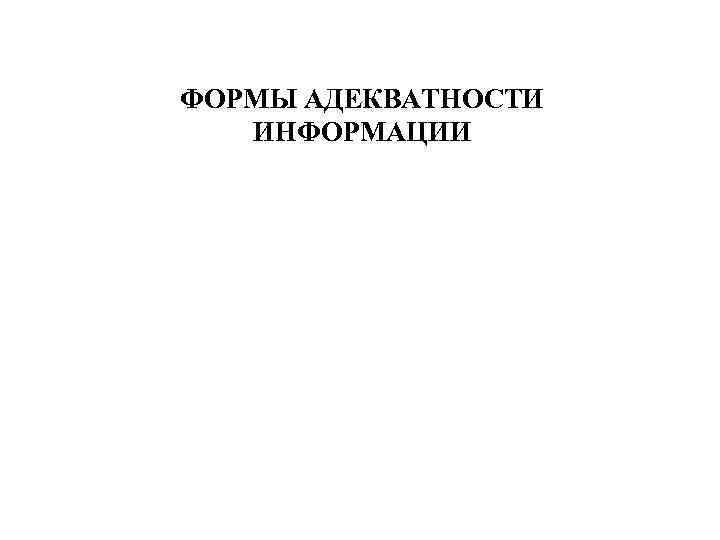ФОРМЫ АДЕКВАТНОСТИ ИНФОРМАЦИИ 