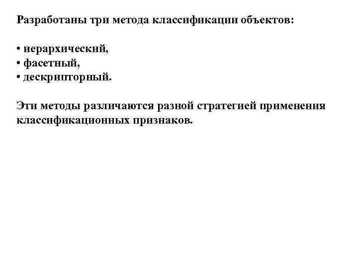 Разработаны три метода классификации объектов: • иерархический, • фасетный, • дескрипторный. Эти методы различаются