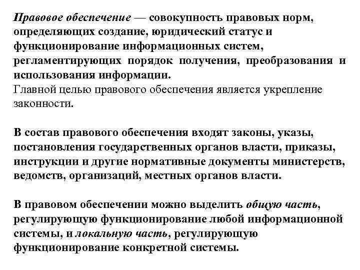 Правовое обеспечение — совокупность правовых норм, определяющих создание, юридический статус и функционирование информационных систем,
