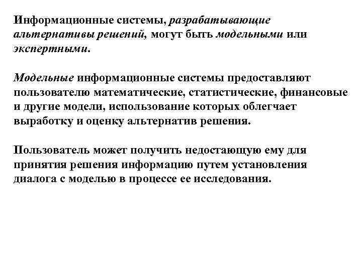 Информационные системы, разрабатывающие альтернативы решений, могут быть модельными или экспертными. Модельные информационные системы предоставляют