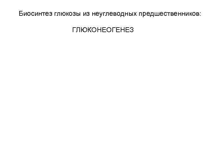 Биосинтез глюкозы из неуглеводных предшественников: ГЛЮКОНЕОГЕНЕЗ 