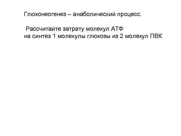 Глюконеогенез – анаболический процесс. Рассчитайте затрату молекул АТФ на синтез 1 молекулы глюкозы из