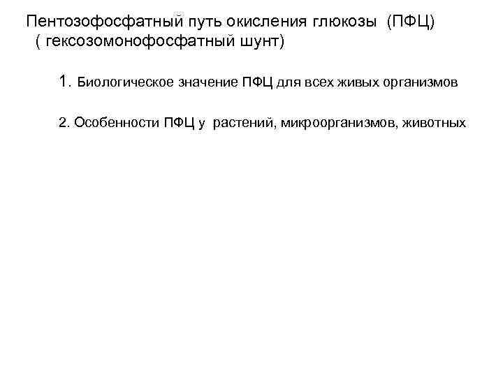 Пентозофосфатный путь окисления глюкозы (ПФЦ) ( гексозомонофосфатный шунт) 1. Биологическое значение ПФЦ для всех