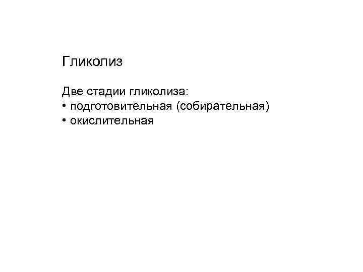 Гликолиз Две стадии гликолиза: • подготовительная (собирательная) • окислительная 