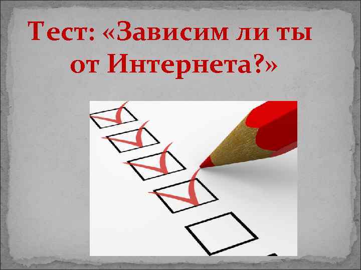 Тест: «Зависим ли ты от Интернета? » 