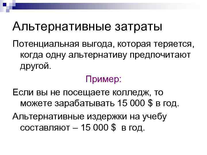 Альтернативные затраты Потенциальная выгода, которая теряется, когда одну альтернативу предпочитают другой. Пример: Если вы