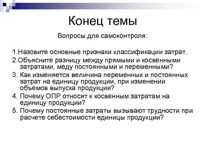Конец темы Вопросы для самоконтроля: 1. Назовите основные признаки классификации затрат. 2. Объясните разницу