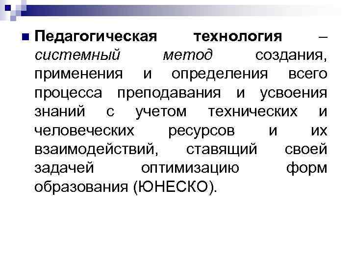 n Педагогическая технология – системный метод создания, применения и определения всего процесса преподавания и