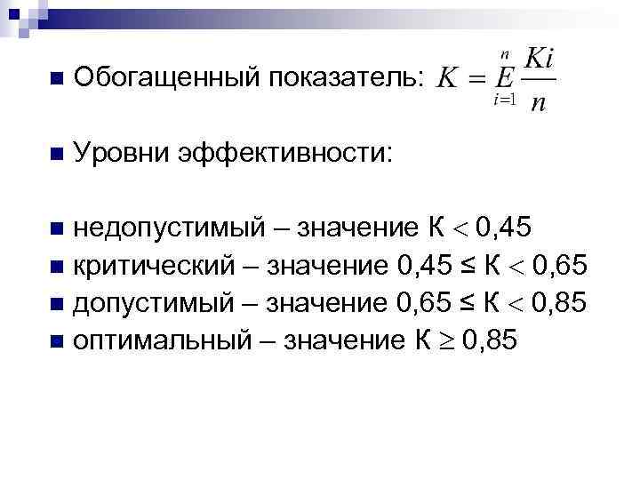 n Обогащенный показатель: n Уровни эффективности: недопустимый – значение К 0, 45 n критический