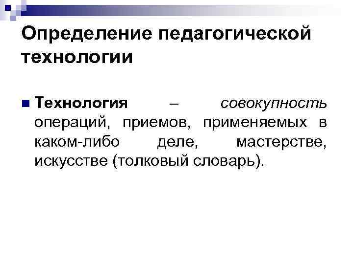 Определение педагогической технологии n Технология – совокупность операций, приемов, применяемых в каком-либо деле, мастерстве,