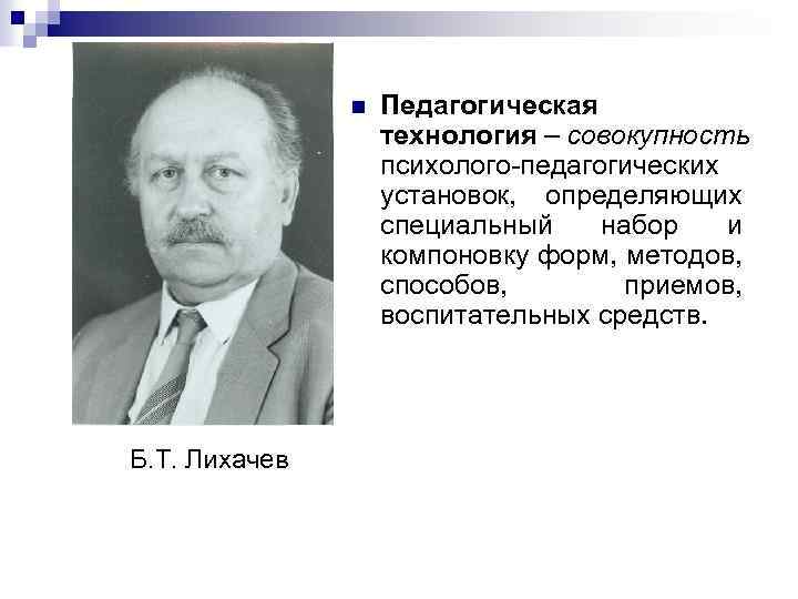 n Б. Т. Лихачев Педагогическая технология – совокупность психолого-педагогических установок, определяющих специальный набор и