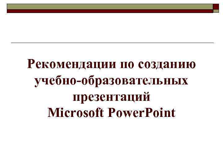 Рекомендации по созданию учебно-образовательных презентаций Microsoft Power. Point 