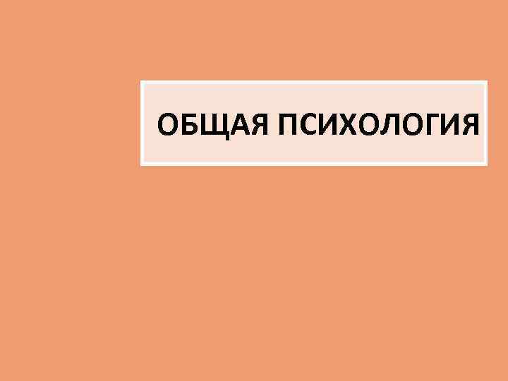 ОБЩАЯ ПСИХОЛОГИЯ 