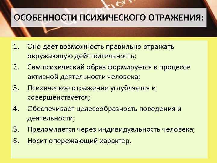 ОСОБЕННОСТИ ПСИХИЧЕСКОГО ОТРАЖЕНИЯ: 1. 2. 3. 4. 5. 6. Оно дает возможность правильно отражать