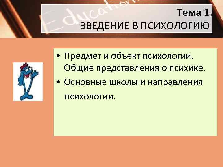 Тема 1. ВВЕДЕНИЕ В ПСИХОЛОГИЮ • Предмет и объект психологии. Общие представления о психике.