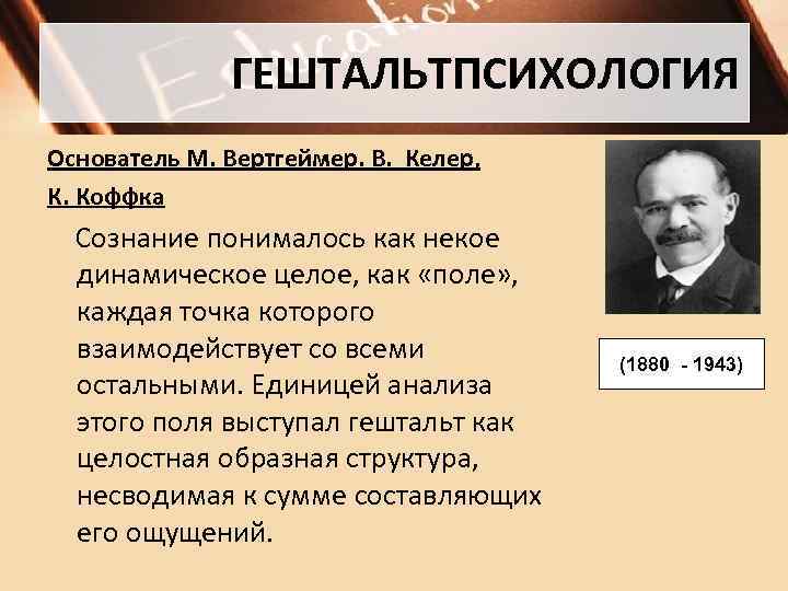 ГЕШТАЛЬТПСИХОЛОГИЯ Основатель М. Вертгеймер. В. Келер, К. Коффка Сознание понималось как некое динамическое целое,