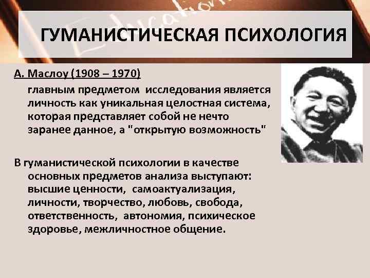 ГУМАНИСТИЧЕСКАЯ ПСИХОЛОГИЯ А. Маслоу (1908 – 1970) главным предметом исследования является личность как уникальная