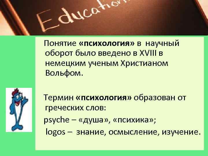 Понятие «психология» в научный оборот было введено в XVIII в немецким ученым Христианом Вольфом.