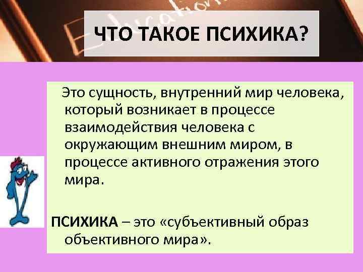 ЧТО ТАКОЕ ПСИХИКА? Это сущность, внутренний мир человека, который возникает в процессе взаимодействия человека