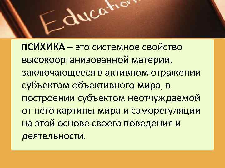 ПСИХИКА – это системное свойство высокоорганизованной материи, заключающееся в активном отражении субъектом объективного мира,