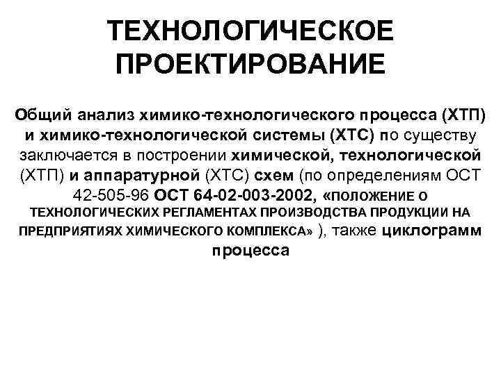 ТЕХНОЛОГИЧЕСКОЕ ПРОЕКТИРОВАНИЕ Общий анализ химико-технологического процесса (ХТП) и химико-технологической системы (ХТС) по существу заключается