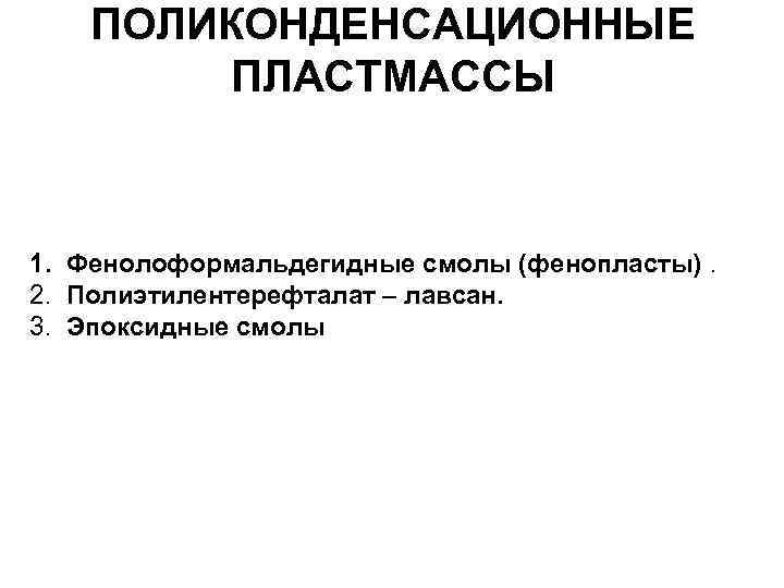 ПОЛИКОНДЕНСАЦИОННЫЕ ПЛАСТМАССЫ 1. Фенолоформальдегидные смолы (фенопласты). 2. Полиэтилентерефталат – лавсан. 3. Эпоксидные смолы 