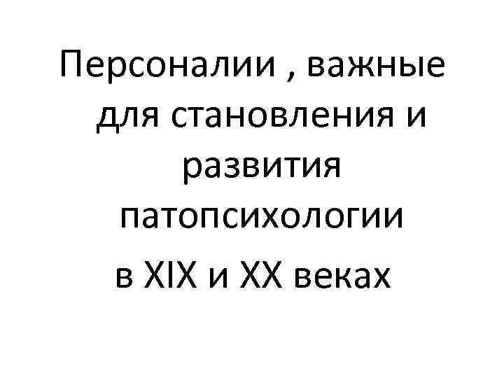 Персоналии , важные для становления и развития патопсихологии в XIX и XX веках 