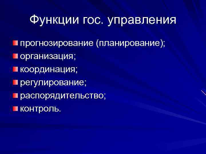 Функции гос. управления прогнозирование (планирование); организация; координация; регулирование; распорядительство; контроль. 