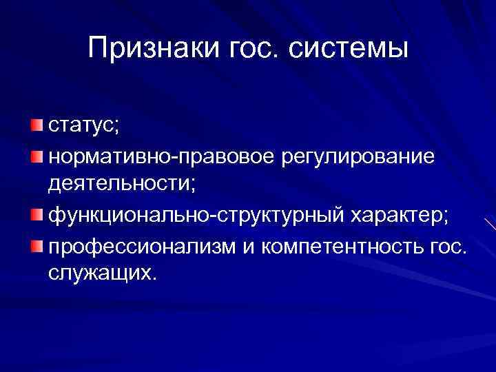 Признаки гос. системы статус; нормативно-правовое регулирование деятельности; функционально-структурный характер; профессионализм и компетентность гос. служащих.