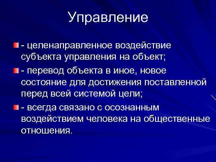 Управление - целенаправленное воздействие субъекта управления на объект; - перевод объекта в иное, новое
