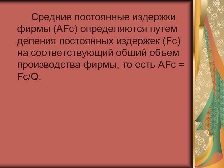 Средние постоянные издержки фирмы (AFc) определяются путем деления постоянных издержек (Fc) на соответствующий объем