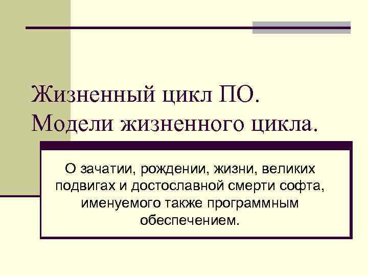 Жизненный цикл ПО. Модели жизненного цикла. О зачатии, рождении, жизни, великих подвигах и достославной