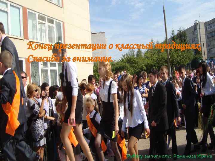 Конец презентации о классный традициях. Спасибо за внимание. Работу выполнила: Романова Ирина 
