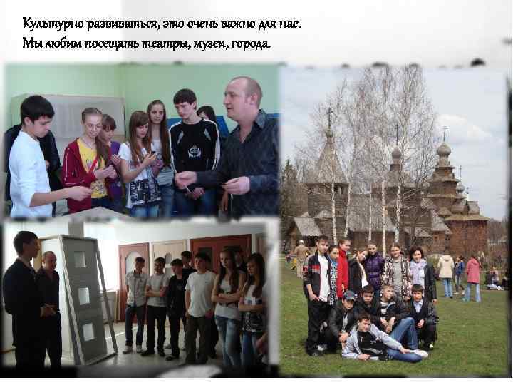 Культурно развиваться, это очень важно для нас. Мы любим посещать театры, музеи, города. 