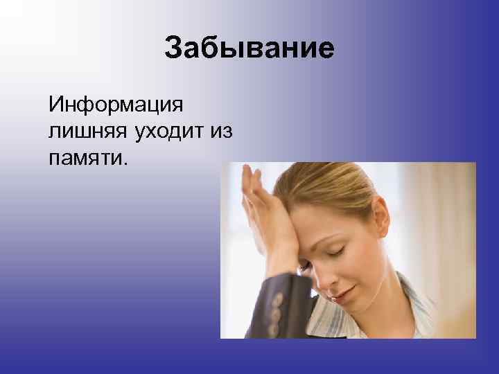 Забывание Информация лишняя уходит из памяти. 
