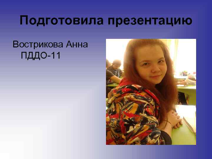 Подготовила презентацию Вострикова Анна ПДДО-11 