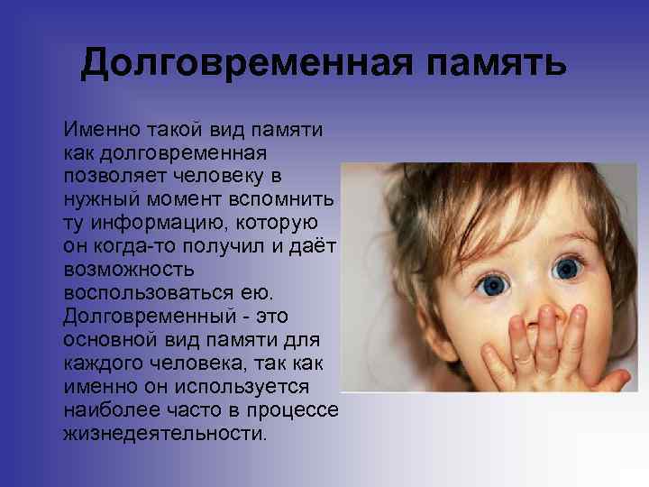 Долговременная память Именно такой вид памяти как долговременная позволяет человеку в нужный момент вспомнить