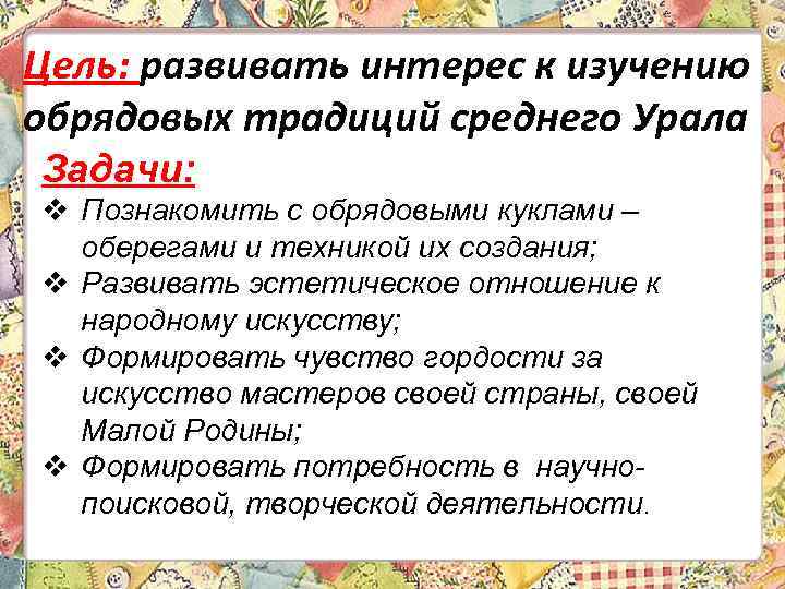 Цель: развивать интерес к изучению обрядовых традиций среднего Урала Задачи: v Познакомить с обрядовыми